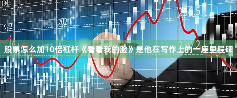 股票怎么加10倍杠杆《看看我的脸》是他在写作上的一座里程碑