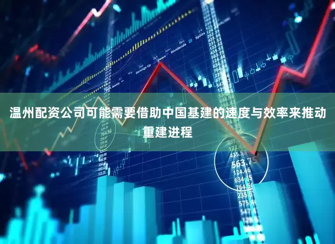 温州配资公司可能需要借助中国基建的速度与效率来推动重建进程