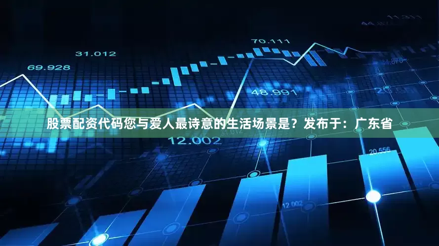 股票配资代码您与爱人最诗意的生活场景是？发布于：广东省