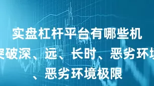 实盘杠杆平台有哪些机器人突破深、远、长时、恶劣环境极限