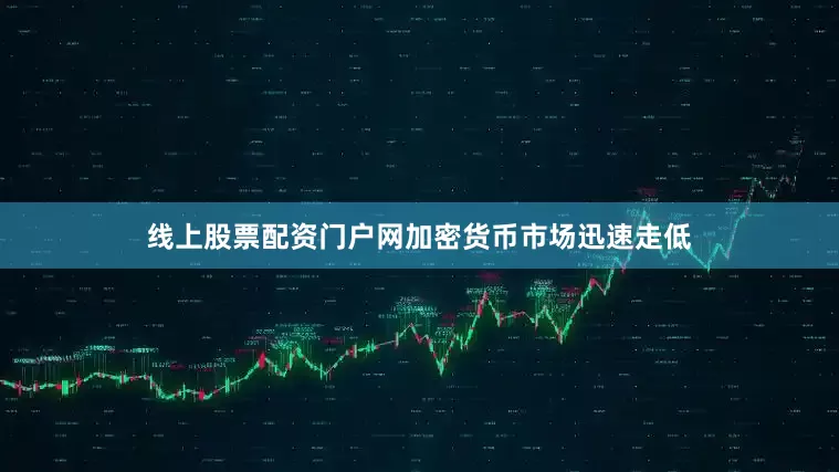 线上股票配资门户网加密货币市场迅速走低