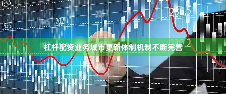 杠杆配资业务城市更新体制机制不断完善