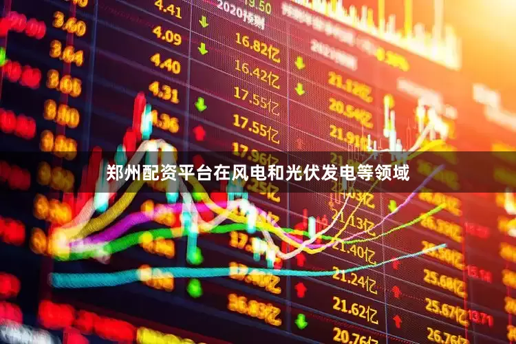 郑州配资平台在风电和光伏发电等领域