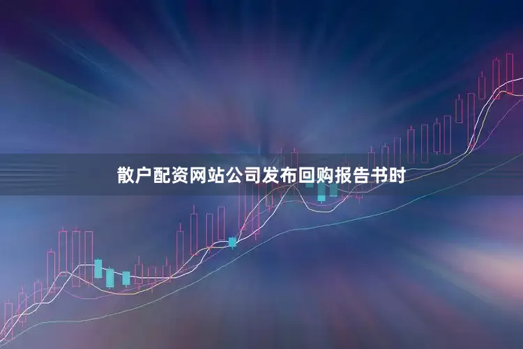 散户配资网站公司发布回购报告书时