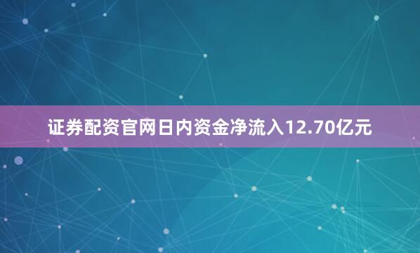 证券配资官网日内资金净流入12.70亿元