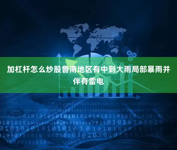 加杠杆怎么炒股鲁南地区有中到大雨局部暴雨并伴有雷电