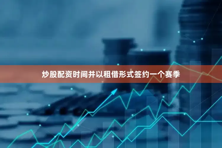 炒股配资时间并以租借形式签约一个赛季