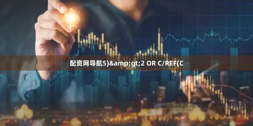 配资网导航5)&gt;2 OR C/REF(C