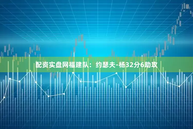 配资实盘网　　福建队：约瑟夫-杨32分6助攻