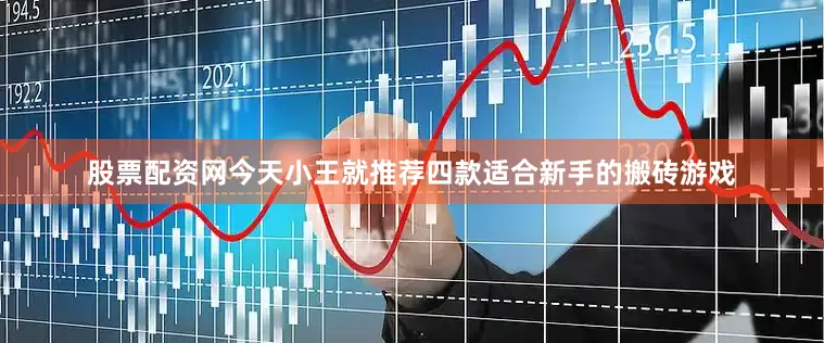 股票配资网今天小王就推荐四款适合新手的搬砖游戏