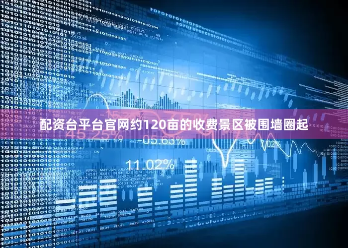 配资台平台官网约120亩的收费景区被围墙圈起