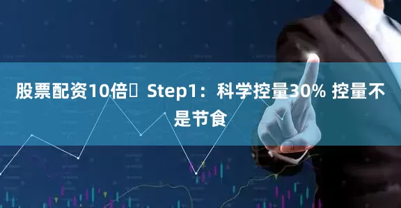 股票配资10倍	Step1：科学控量30% 控量不是节食