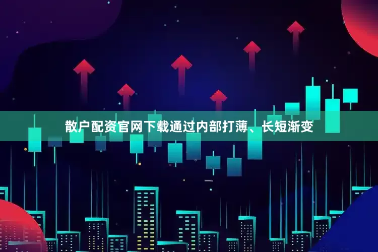 散户配资官网下载通过内部打薄、长短渐变