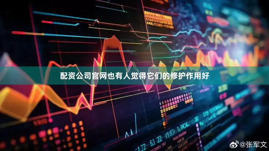 配资公司官网也有人觉得它们的修护作用好