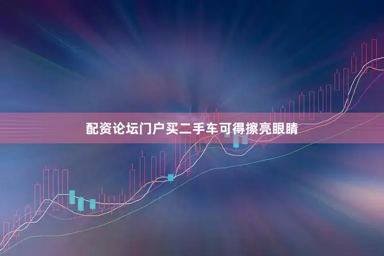 配资论坛门户买二手车可得擦亮眼睛