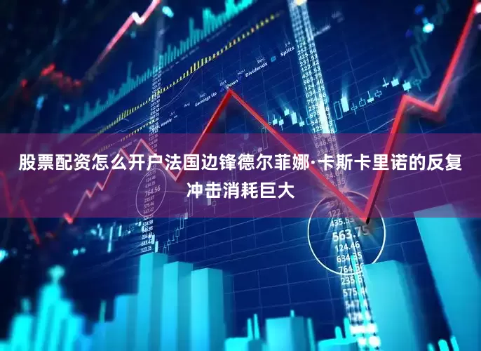 股票配资怎么开户法国边锋德尔菲娜·卡斯卡里诺的反复冲击消耗巨大