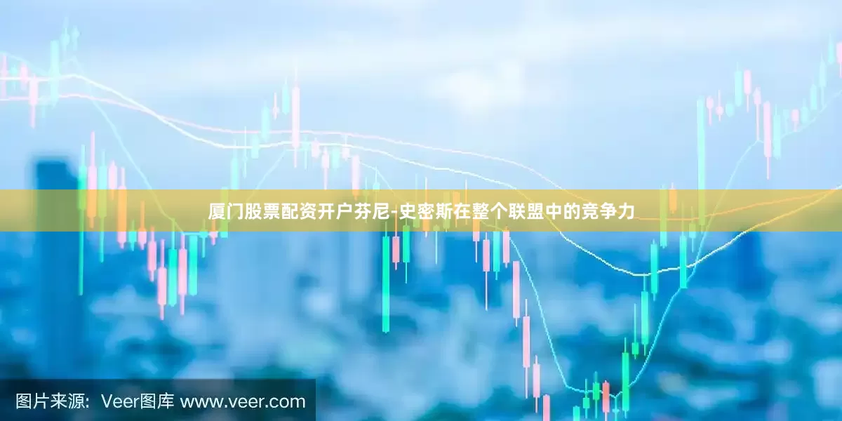 厦门股票配资开户芬尼-史密斯在整个联盟中的竞争力