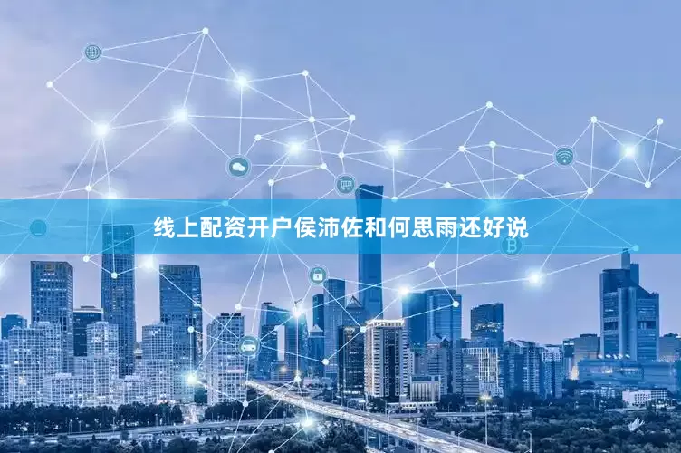 线上配资开户侯沛佐和何思雨还好说