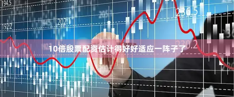 10倍股票配资估计得好好适应一阵子了