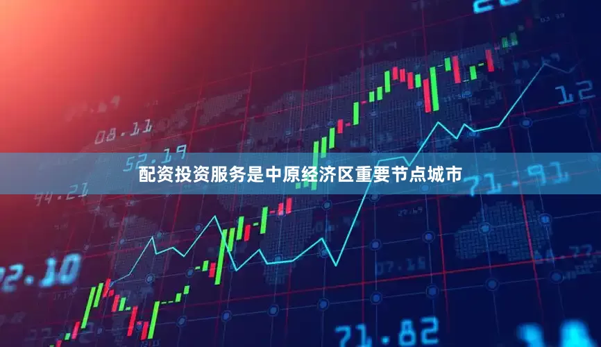 配资投资服务是中原经济区重要节点城市