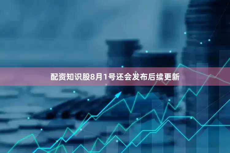 配资知识股8月1号还会发布后续更新