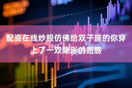 配资在线炒股仿佛给双子座的你穿上了一双隐形的翅膀