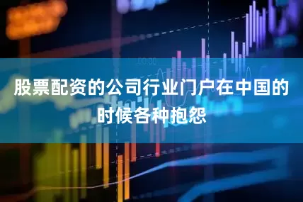 股票配资的公司行业门户在中国的时候各种抱怨