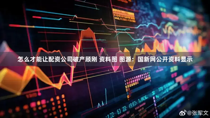 怎么才能让配资公司破产顾刚 资料图 图源:国新网公开资料显示