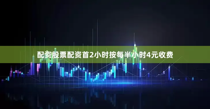 配资股票配资首2小时按每半小时4元收费