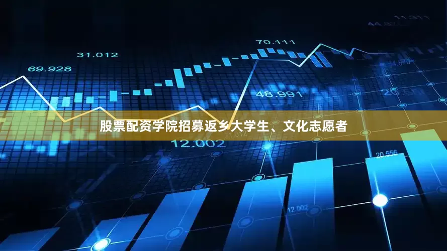 股票配资学院招募返乡大学生、文化志愿者