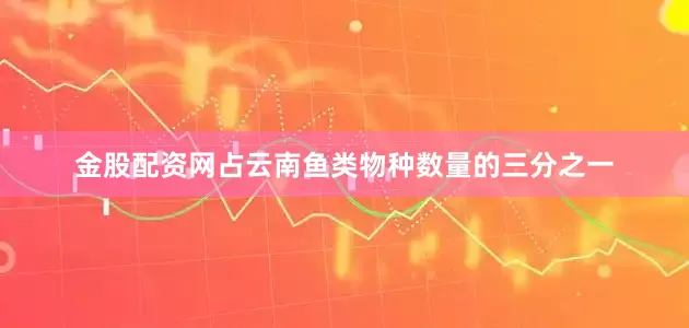 金股配资网占云南鱼类物种数量的三分之一