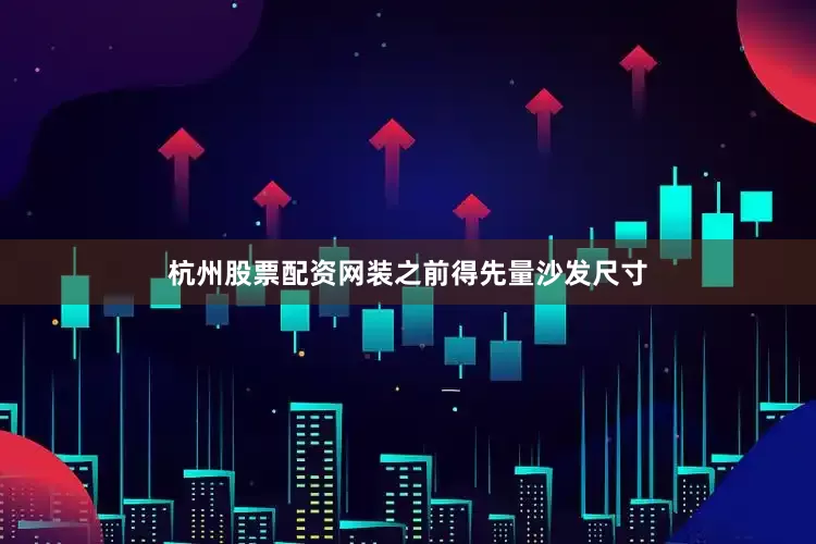 杭州股票配资网装之前得先量沙发尺寸