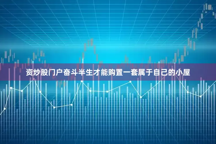 资炒股门户奋斗半生才能购置一套属于自己的小屋