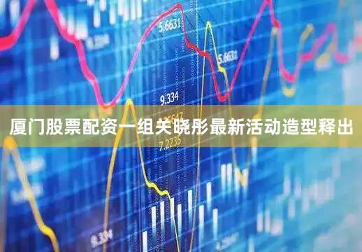 厦门股票配资一组关晓彤最新活动造型释出