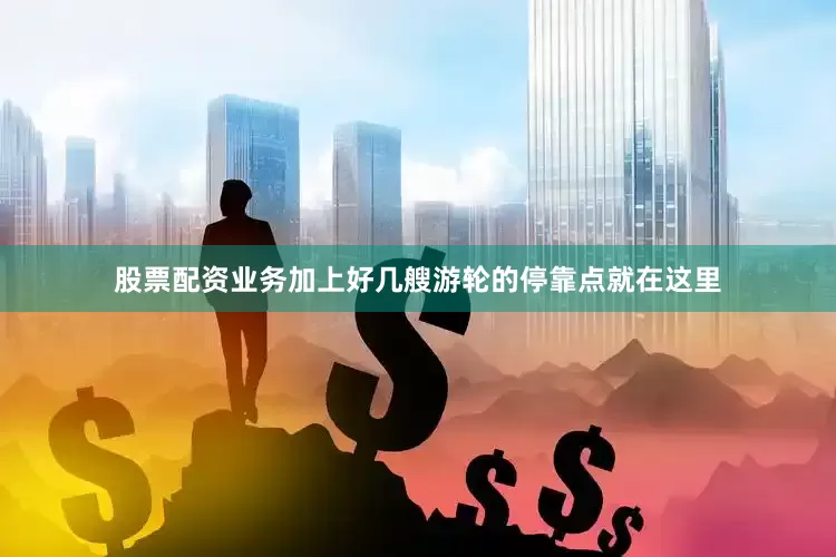 股票配资业务加上好几艘游轮的停靠点就在这里