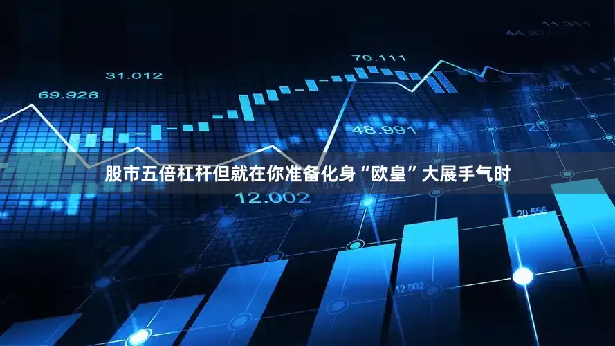 股市五倍杠杆但就在你准备化身“欧皇”大展手气时