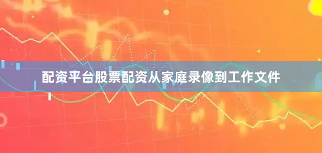配资平台股票配资从家庭录像到工作文件
