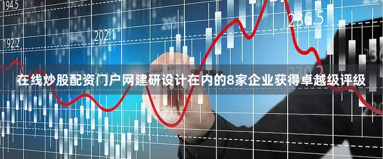 在线炒股配资门户网建研设计在内的8家企业获得卓越级评级