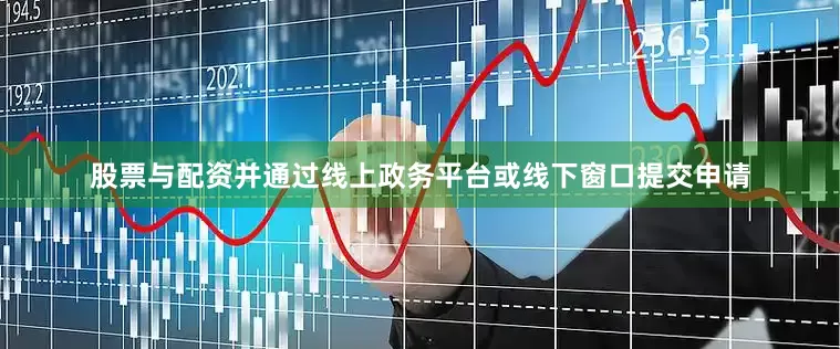 股票与配资并通过线上政务平台或线下窗口提交申请