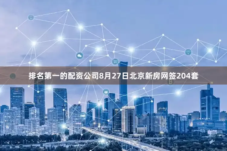 排名第一的配资公司8月27日北京新房网签204套
