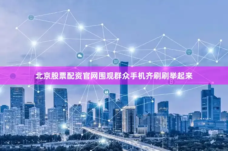 北京股票配资官网围观群众手机齐刷刷举起来