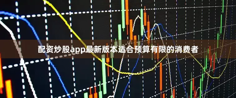 配资炒股app最新版本适合预算有限的消费者