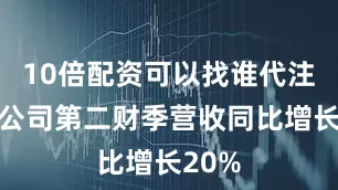 10倍配资可以找谁代注册该公司第二财季营收同比增长20%