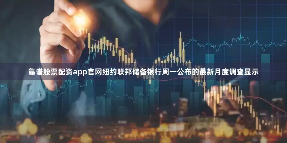 靠谱股票配资app官网纽约联邦储备银行周一公布的最新月度调查显示