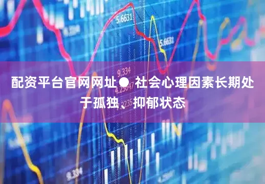 配资平台官网网址● 社会心理因素长期处于孤独、抑郁状态